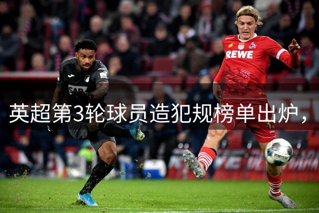 英超第3轮球员造犯规榜单出炉，切尔西新星居首